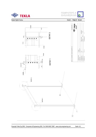 COMPUTERS &
COMPUTERS &
ENGINEERING
ENGINEERING
Xsteel Eğitim Kursu

Ders6 – Train 5 Modeli

Copyright Tekla Oyj 2000, Computers & Engineering 2002 Tel: 0049 6406 73667 www.comp-engineering.com

Sayfa 6-2

 