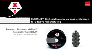 XSTRAND™: High-performance composite filaments
for additive manufacturing
Copyright © 2018 Owens Corning. All Rights Reserved.
Contact: 3Dprinting@owenscorning.com
Presenter : Emmanuel VAQUANT
Co-author : Vincent HUIN
JEC WORLD, Paris - March 6, 2018
 