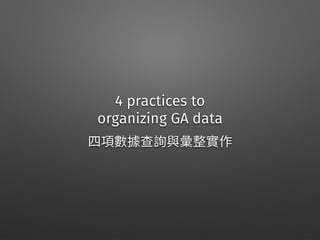 4 practices to 
organizing GA data
 