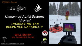 WILL SMITH
MD, PARAMEDIC, FAEMS
Unmanned Aerial Systems
‘drones’
I N C R E A S I N G S A R
R E S P O N S E C A P A B I L I T Y
W W W . W I L D E R N E S S D O C . C O M
9FEB2024 - Zermatt
 