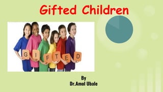 Gifted Children
By
Dr.Amol Ubale
 