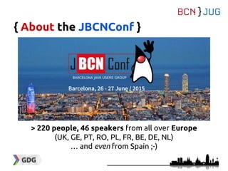 { About the JBCNConf }
> 220 people, 46 speakers from all over Europe
(UK, GE, PT, RO, PL, FR, BE, DE, NL)
… and even from Spain ;-)
 