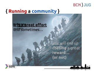 { Running a community }
It is a great effort
and sometimes…
you will end up
chasing a great
reward…
(or not)
so, think twice
about why are
you doing it
and after all,
go straight!
 