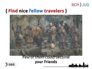 Few of them could become
your friends
{ Find nice fellow travelers }
Some of them dislike to rule a community, they like to codeSome will be looking for they own benefit
 