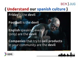 { Understand our spanish culture }
Friday is the devil
Football is the devil
English speaking events
(only) are the devil
Companies that try to sell products
in your community are the devil
 
