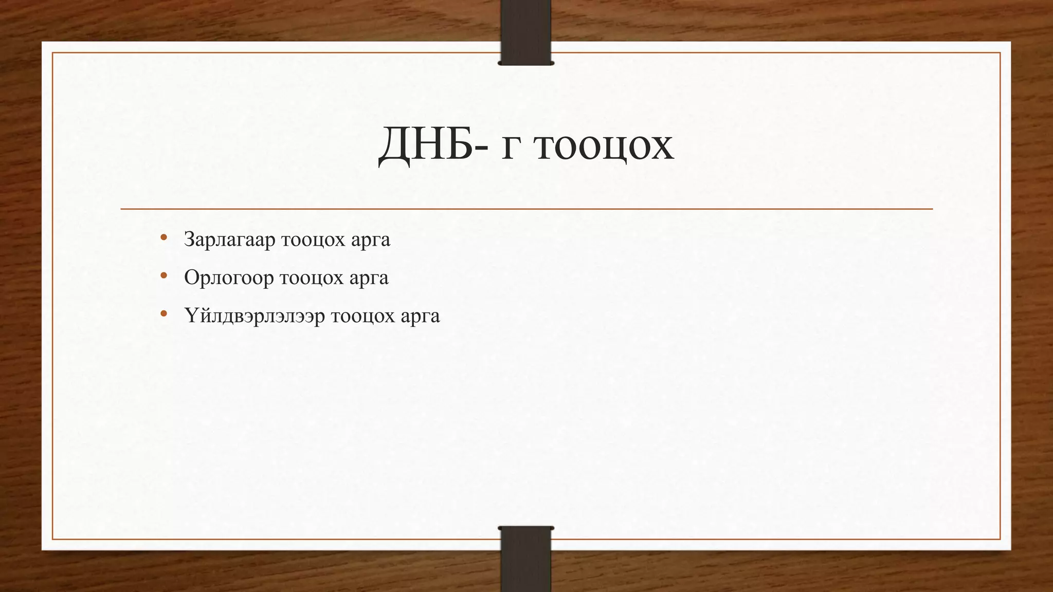 ДНБ- г тооцох
• Зарлагаар тооцох арга
• Орлогоор тооцох арга
• Үйлдвэрлэлээр тооцох арга
 