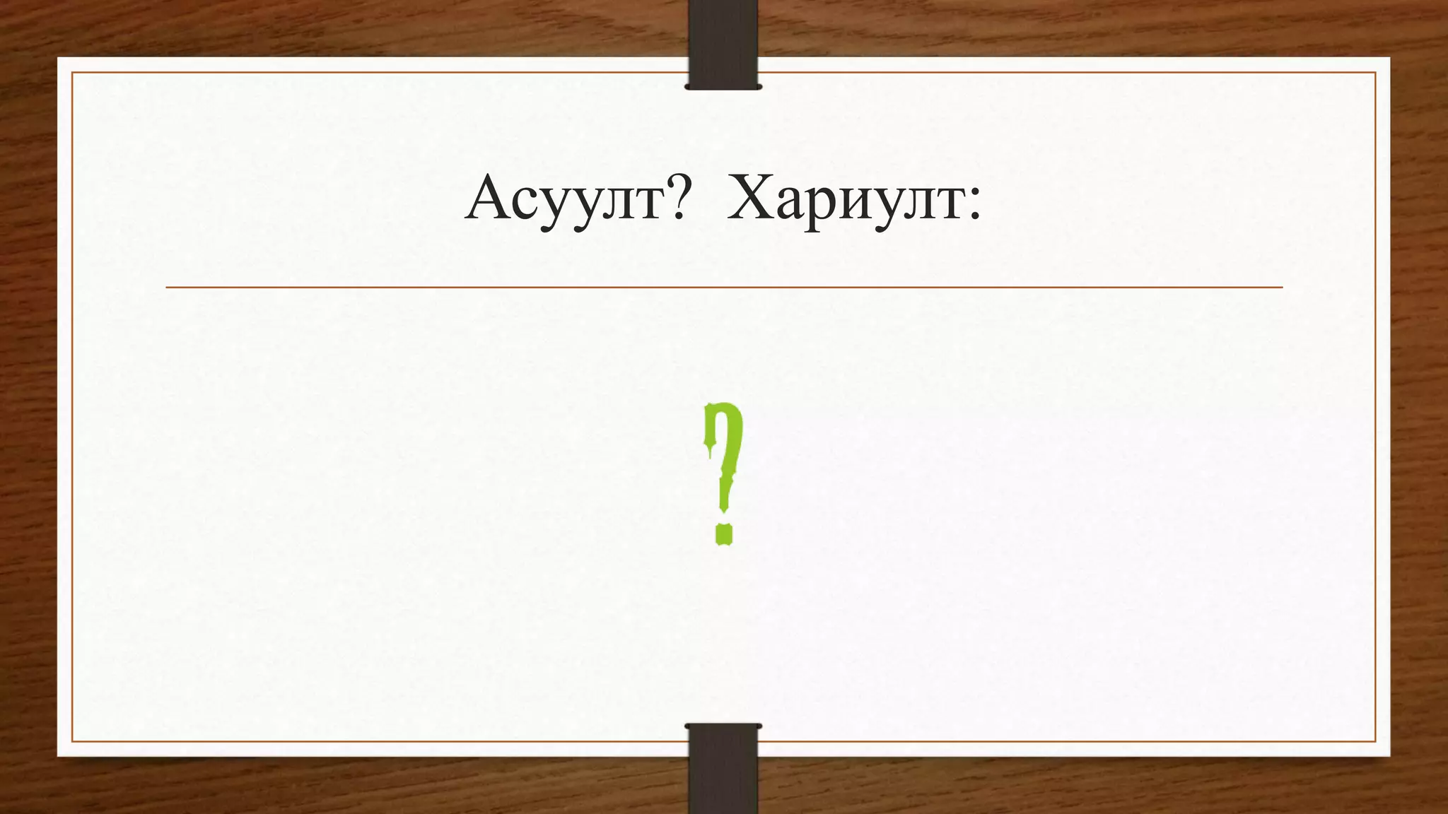 Асуулт? Хариулт:
 