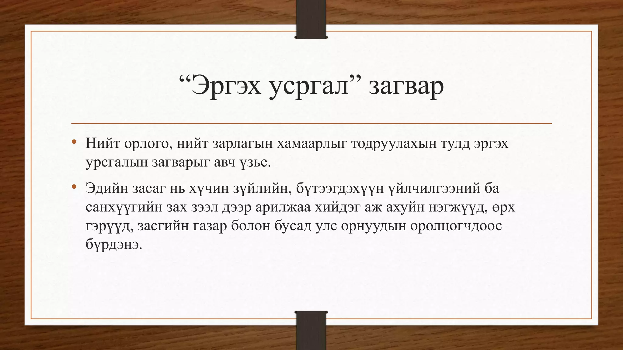 “Эргэх усргал” загвар
• Нийт орлого, нийт зарлагын хамаарлыг тодруулахын тулд эргэх
урсгалын загварыг авч үзье.
• Эдийн засаг нь хүчин зүйлийн, бүтээгдэхүүн үйлчилгээний ба
санхүүгийн зах зээл дээр арилжаа хийдэг аж ахуйн нэгжүүд, өрх
гэрүүд, засгийн газар болон бусад улс орнуудын оролцогчдоос
бүрдэнэ.
 
