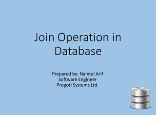 Join Operation in
Database
Prepared by: Naimul Arif
Software Engineer
Progoti Systems Ltd.
 