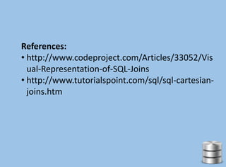 References:
• http://www.codeproject.com/Articles/33052/Vis
ual-Representation-of-SQL-Joins
• http://www.tutorialspoint.com/sql/sql-cartesian-
joins.htm
 