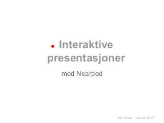 ● Interaktive
presentasjoner
med Nearpod
Atle Ilsaas Januar 2014
 