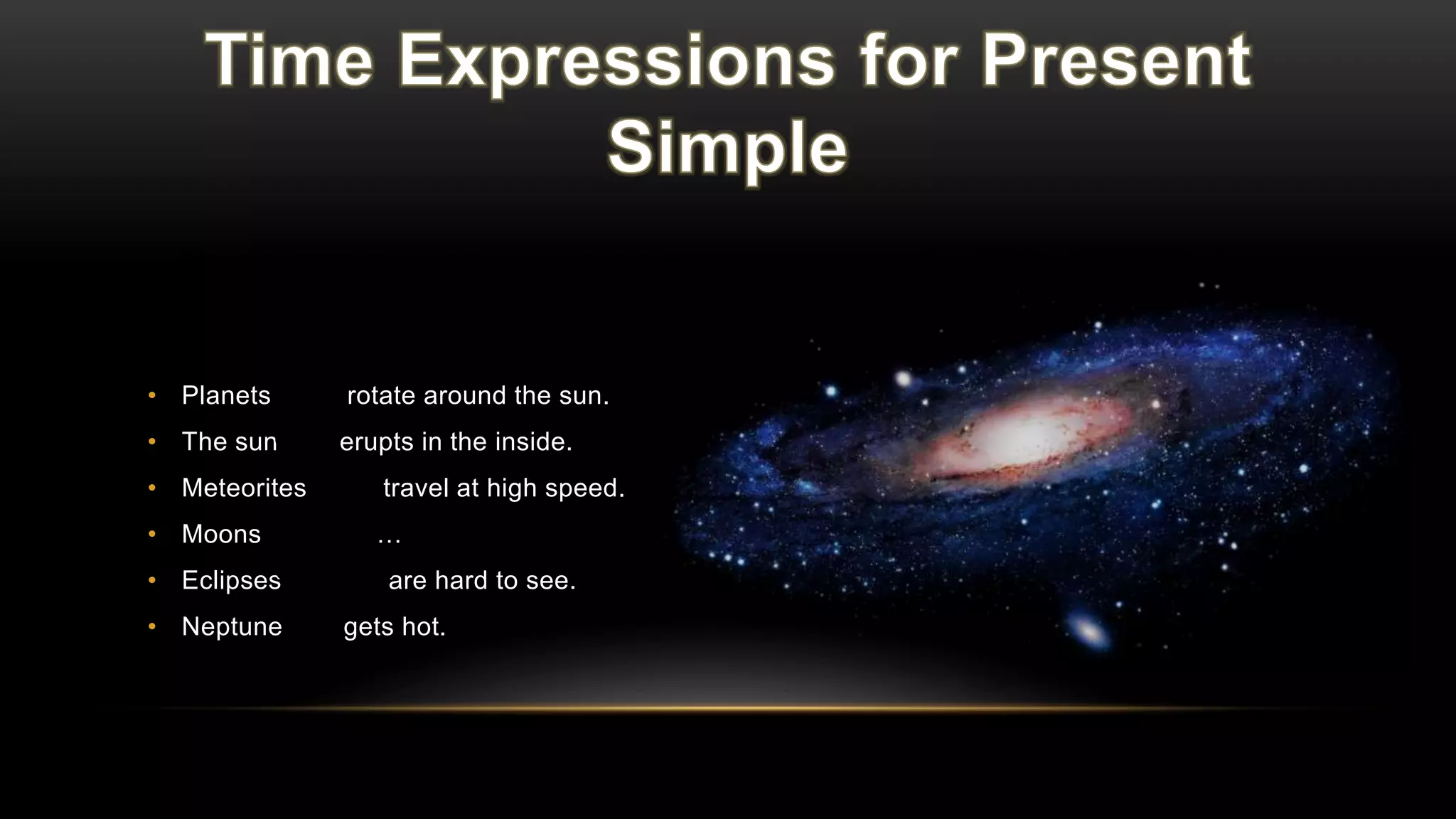 • Planets rotate around the sun.
• The sun erupts in the inside.
• Meteorites travel at high speed.
• Moons …
• Eclipses are hard to see.
• Neptune gets hot.
always
often
usually
frequently
sometimes
never
Read the following sentences and identify the time expressions, then click to check your
answers
 