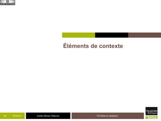 Institut Mines-Télécom 
Éléments de contexte 
09/13 09/2014 TIC/Web et médiation 
 