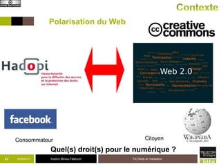 Polarisation du Web 
Consommateur Citoyen 
Quel(s) droit(s) pour le numérique ? 
23 09/09/2014 Institut Mines-Télécom TIC/Web et médiation 
 