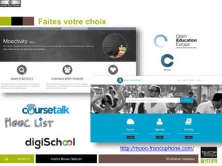Faites votre choix 
42 09/09/2014 Institut Mines-Télécom 
TIC/Web et médiation 
http://mooc-francophone.com/ 
 