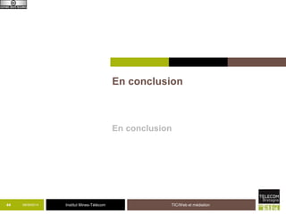 Institut Mines-Télécom 
En conclusion 
En conclusion 
09/44 09/2014 TIC/Web et médiation 
 