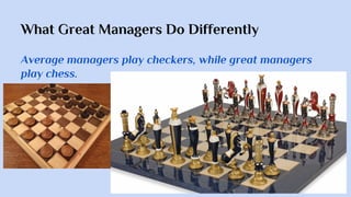 What Great Managers Do Differently
Average managers play checkers, while great managers
play chess.
 