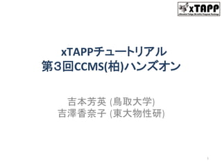 XTAPPeXtended Tokyo Ab-initio Program Package
	
xTAPPチュートリアル	
  
第３回CCMS(柏)ハンズオン	
吉本芳英 (鳥取大学)	
  
吉澤香奈子 (東大物性研)	
1	
 