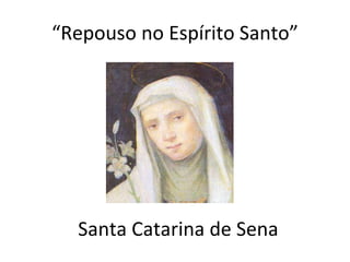 “ Repouso no Espírito Santo” Santa Catarina de Sena 