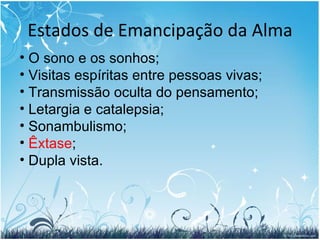 Estados de Emancipação da Alma O sono e os sonhos; Visitas espíritas entre pessoas vivas; Transmissão oculta do pensamento; Letargia e catalepsia; Sonambulismo; Êxtase ; Dupla vista. 