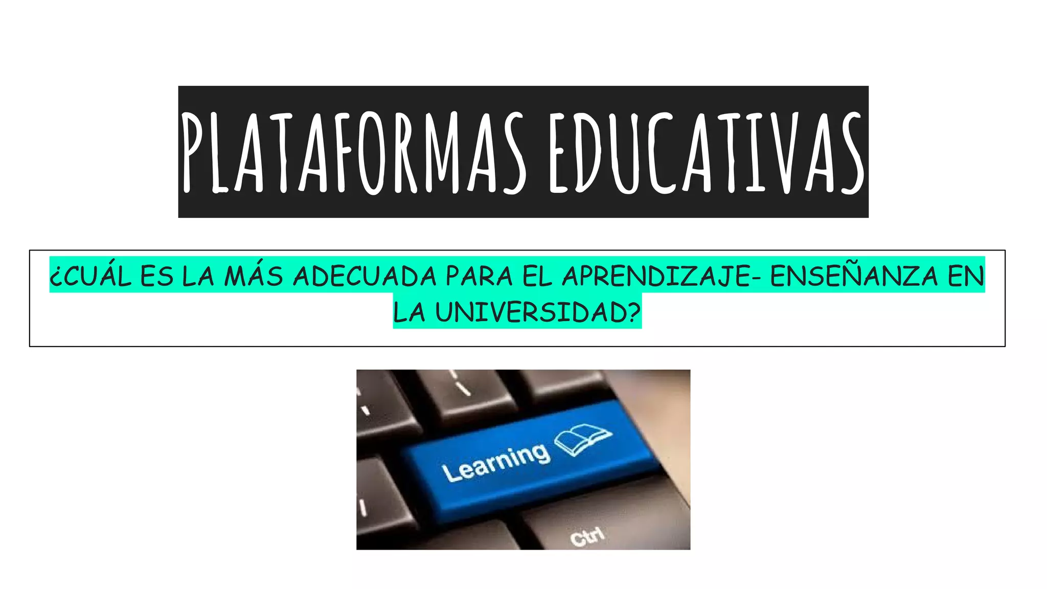 PLATAFORMASEDUCATIVAS
¿CUÁL ES LA MÁS ADECUADA PARA EL APRENDIZAJE- ENSEÑANZA EN
LA UNIVERSIDAD?
