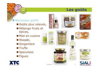 Copyright XTC 2010 11
Les goûts
Nouveaux goûts
Goûts plus relevés,
Mélange fruits et
épices,
Miel en cuisine
Wasabi,
Gingembre
Truffe
Speculoos
Figues
 