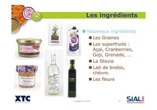 Copyright XTC 2010 13
Nouveaux ingrédients
Les Graines
Les superfruits :
Açai, Cranberries,
Goji, Grenade, …
La Stevia
Lait de brebis,
chèvre.
Les fleurs
Les ingrédients
 