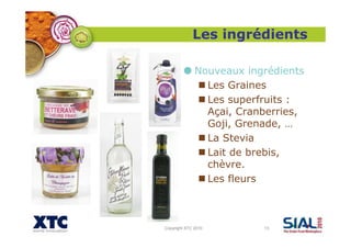 Copyright XTC 2010 13
Nouveaux ingrédients
Les Graines
Les superfruits :
Açai, Cranberries,
Goji, Grenade, …
La Stevia
Lai...
