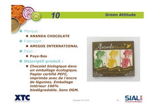 Copyright XTC 2010 44
Green Attitude
Marque :
ANANDA CHOCOLATE
Fabricant :
AMIGOS INTERNATIONAL
Pays :
Pays-Bas
Descriptif...