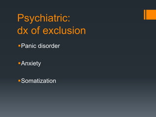 Psychiatric:
dx of exclusion
Panic disorder
Anxiety
Somatization
 