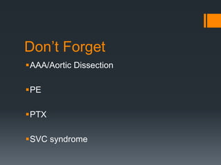 Don’t Forget
AAA/Aortic Dissection
PE
PTX
SVC syndrome
 