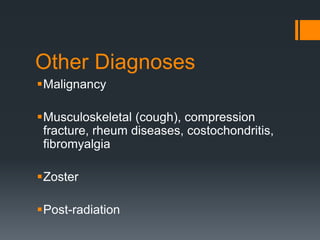 Other Diagnoses
Malignancy
Musculoskeletal (cough), compression
fracture, rheum diseases, costochondritis,
fibromyalgia
Zoster
Post-radiation
 
