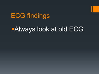 ECG findings
Always look at old ECG
 