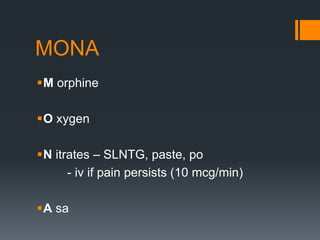 MONA
M orphine
O xygen
N itrates – SLNTG, paste, po
- iv if pain persists (10 mcg/min)
A sa
 