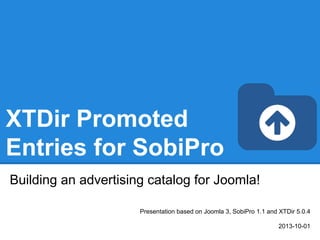 XTDir Promoted
Entries for SobiPro
Building an advertising catalog for Joomla!
Presentation based on Joomla 3, SobiPro 1.1 and XTDir 5.0.4
2013-10-01
 