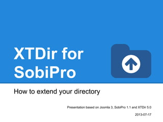 XTDir for
SobiPro
How to extend your directory
Presentation based on Joomla 3, SobiPro 1.1 and XTDir 5.0
2013-07-17
 