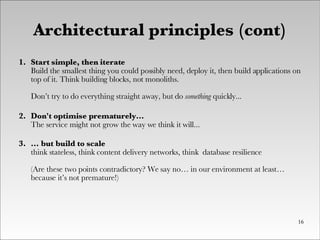 Architectural principles (cont) ‏ <ul><li>Start simple, then iterate Build the smallest thing you could possibly need, dep...