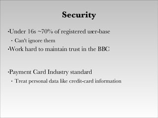 Security <ul><li>Under 16s ~70% of registered user-base </li></ul><ul><ul><li>Can't ignore them </li></ul></ul><ul><li>Wor...