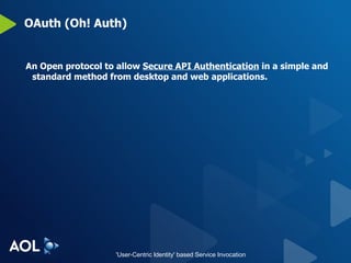 OAuth (Oh! Auth) An Open protocol to allow  Secure API Authentication  in a simple and standard method from desktop and web applications. 