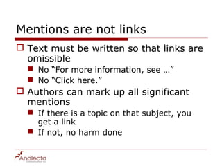 Mentions are not links
 Text must be written so that links are
  omissible
   No “For more information, see …”
   No “Click here.”
 Authors can mark up all significant
  mentions
   If there is a topic on that subject, you
    get a link
   If not, no harm done
 