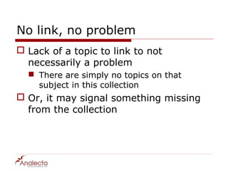 No link, no problem
 Lack of a topic to link to not
  necessarily a problem
   There are simply no topics on that
    subject in this collection
 Or, it may signal something missing
  from the collection
 