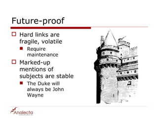 Future-proof
 Hard links are
  fragile, volatile
    Require
     maintenance
 Marked-up
  mentions of
  subjects are stable
    The Duke will
     always be John
     Wayne
 