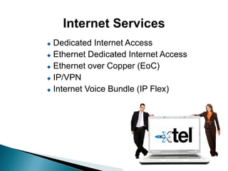 Internet Services
 Dedicated Internet Access
 Ethernet Dedicated Internet Access

 Ethernet over Copper (EoC)

 IP/VPN

 Internet Voice Bundle (IP Flex)
 