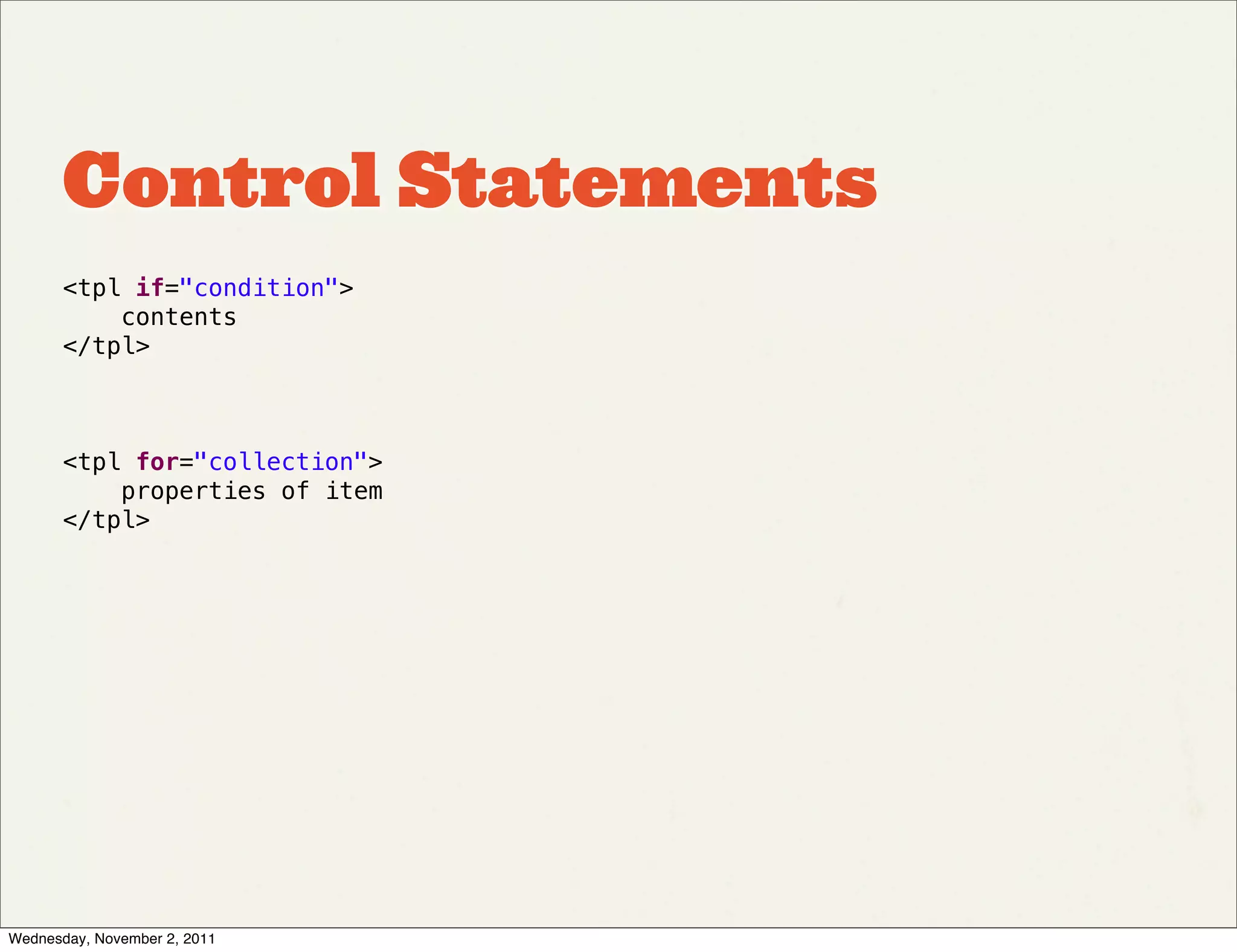 Control Statements
       <tpl if="condition">
           contents
       </tpl>



       <tpl for="collection">
           properties of item
       </tpl>




Wednesday, November 2, 2011
 