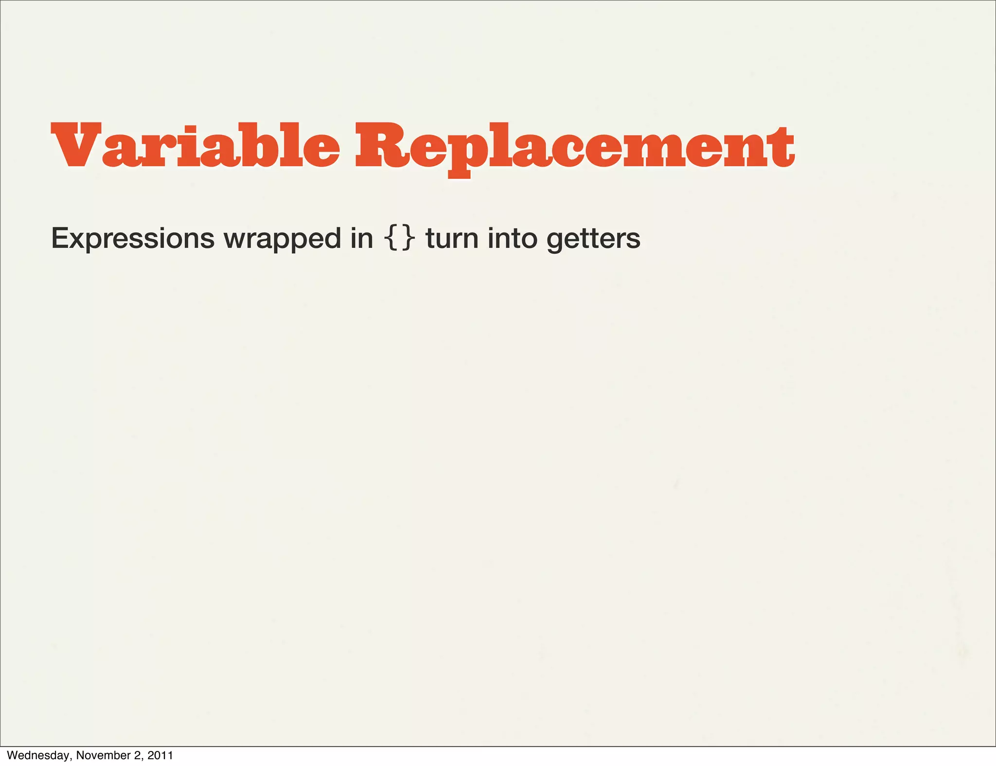 Variable Replacement
       Expressions wrapped in {} turn into getters




Wednesday, November 2, 2011
 