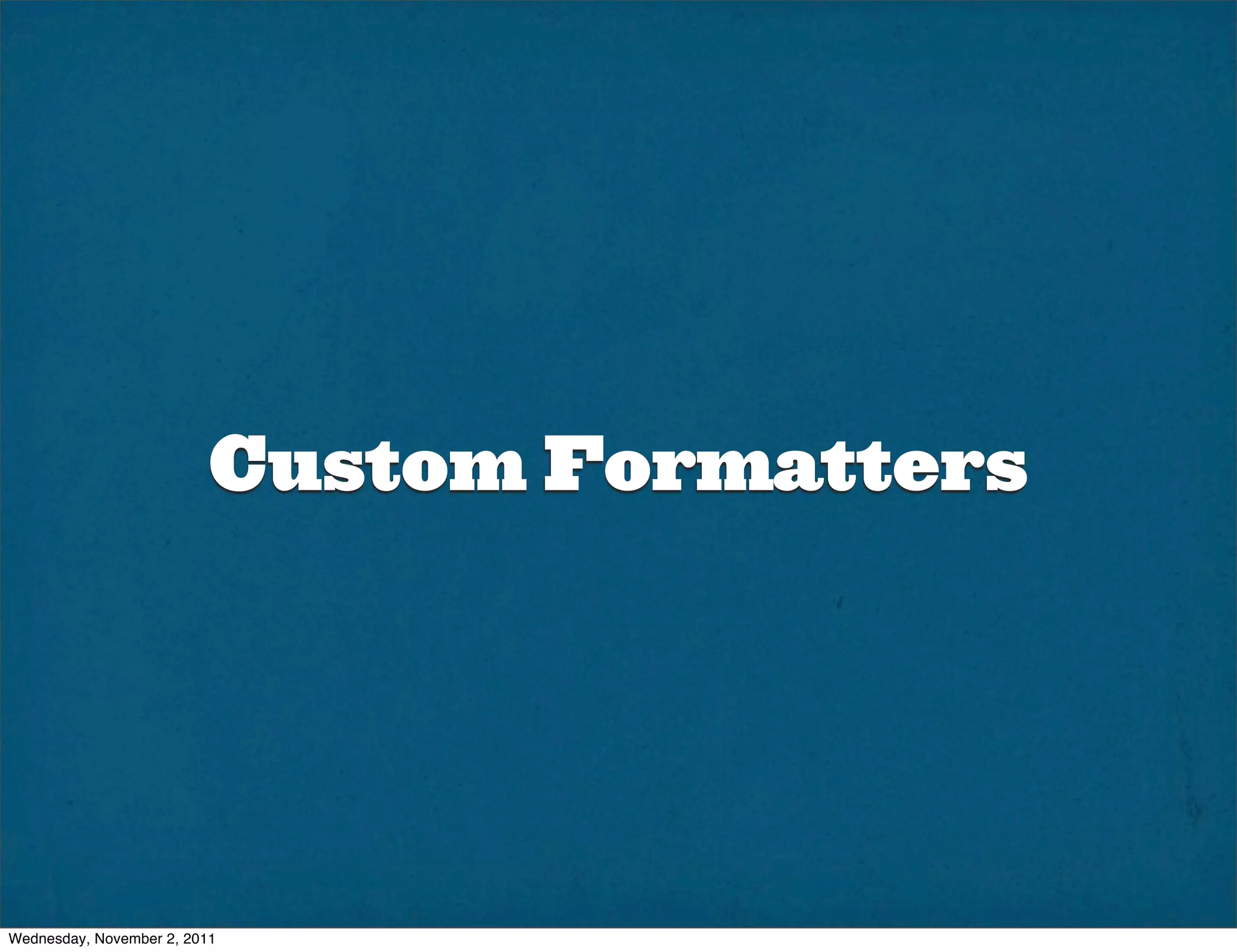 Custom Formatters




Wednesday, November 2, 2011
 
