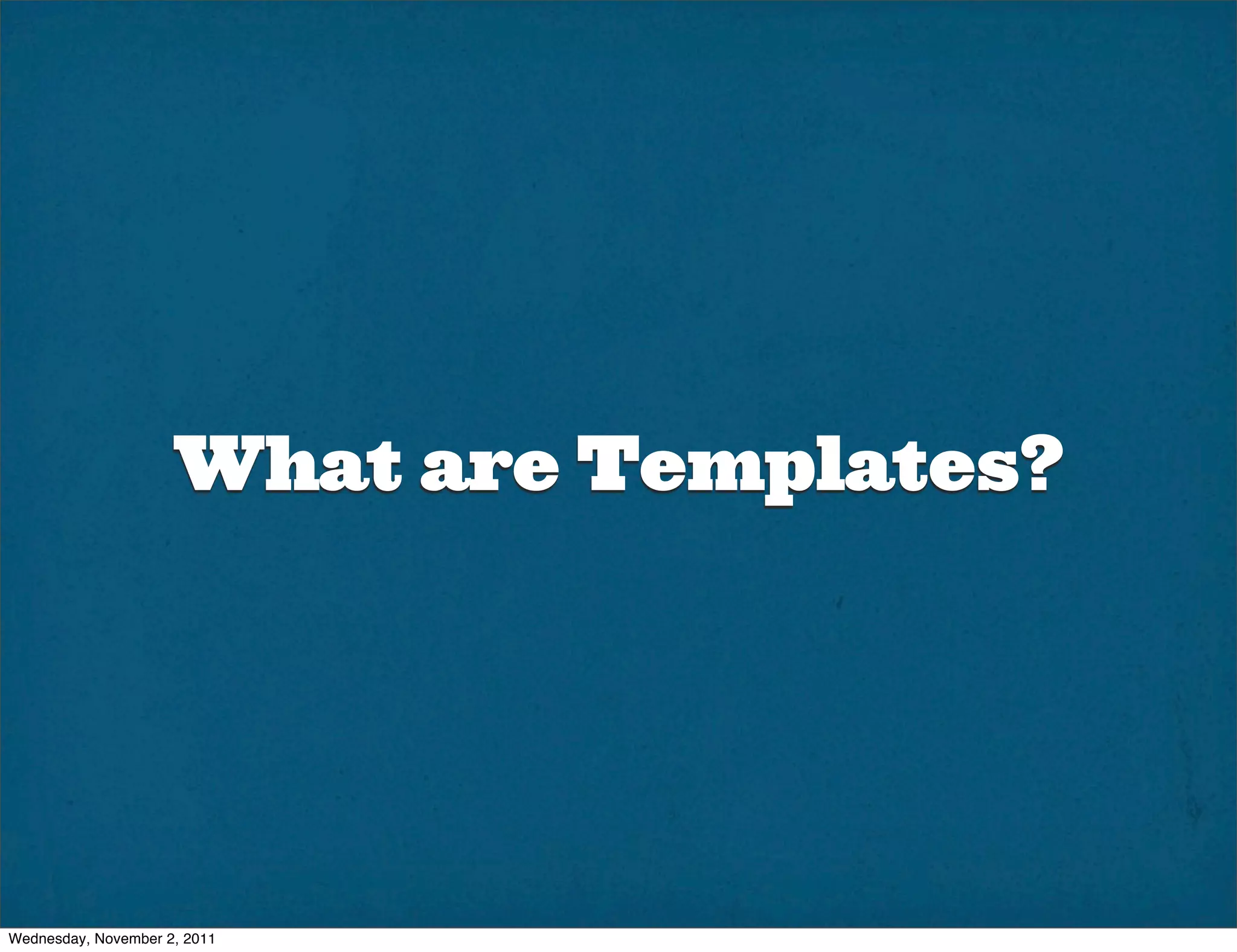 What are Templates?




Wednesday, November 2, 2011
 