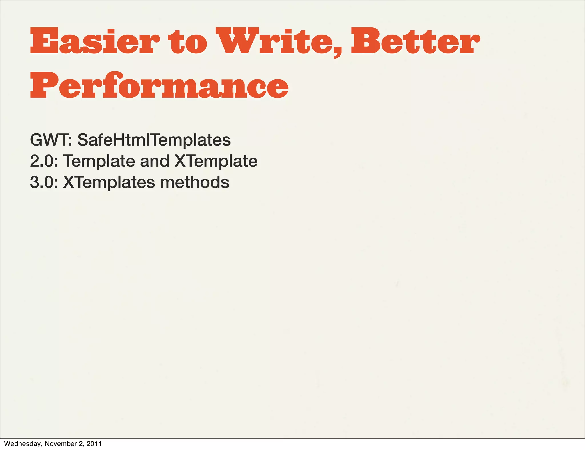 Easier to Write, Better
       Performance
       GWT: SafeHtmlTemplates
       2.0: Template and XTemplate
       3.0: XTemplates methods




Wednesday, November 2, 2011
 