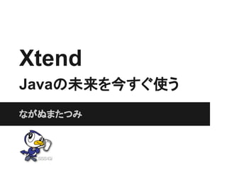 Xtend
Javaの未来を今すぐ使う
ながぬまたつみ
 