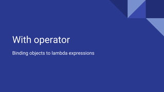 With operator
Binding objects to lambda expressions
 